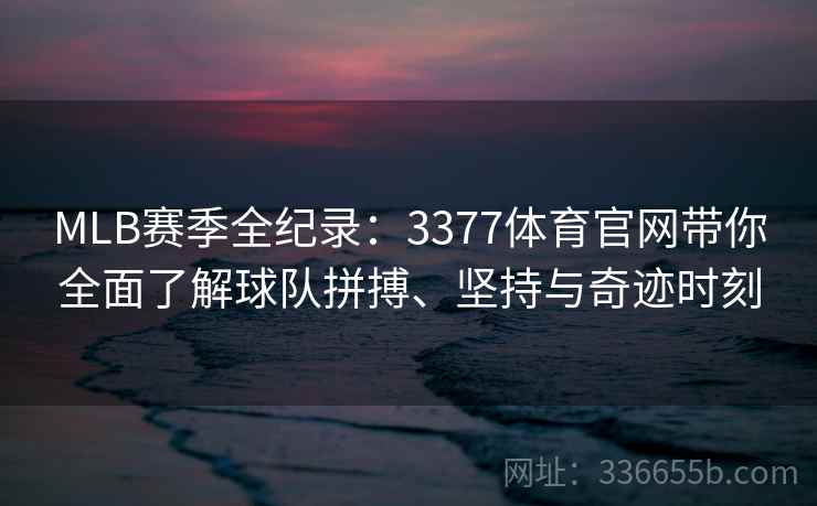 MLB赛季全纪录:3377体育官网带你全面了解球队拼搏、坚持与奇迹时刻 MLB赛季全纪录:3377体育官网带你全面了解球队拼搏、坚持与奇迹时刻