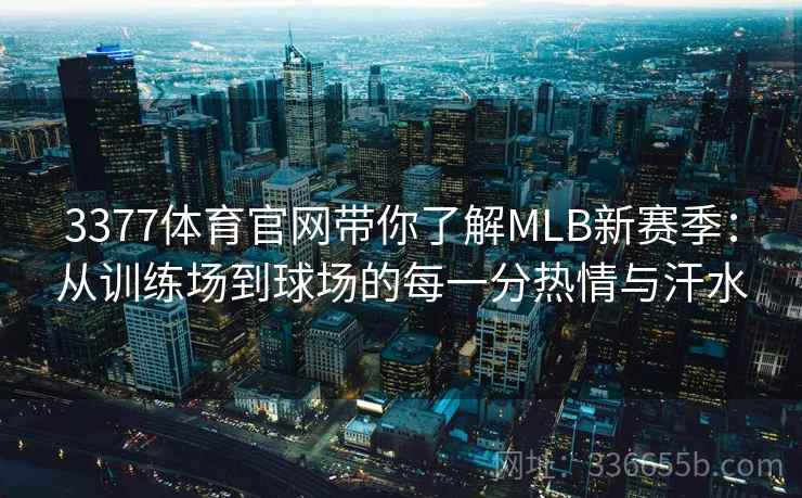 3377体育官网带你了解MLB新赛季：从训练场到球场的每一分热情与汗水