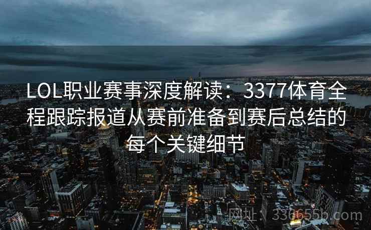 LOL职业赛事深度解读:3377体育全程跟踪报道从赛前准备到赛后总结的每个关键细节 LOL职业赛事深度解读:3377体育全程跟踪报道从赛前准备到赛后总结的每个关键细节