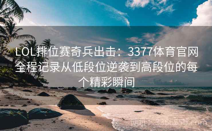 LOL排位赛奇兵出击：3377体育官网全程记录从低段位逆袭到高段位的每个精彩瞬间