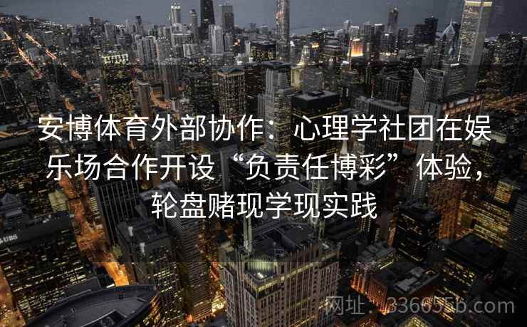 安博体育外部协作:心理学社团在娱乐场合作开设“负责任博彩”体验,轮盘赌现学现实践 安博体育外部协作:心理学社团在娱乐场合作开设“负责任博彩”体验,轮盘赌现学现实践