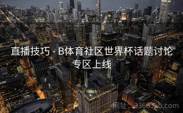 直播技巧 - B体育社区世界杯话题讨论专区上线 直播技巧 - B体育社区世界杯话题讨论专区上线