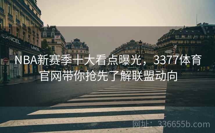 NBA新赛季十大看点曝光，3377体育官网带你抢先了解联盟动向