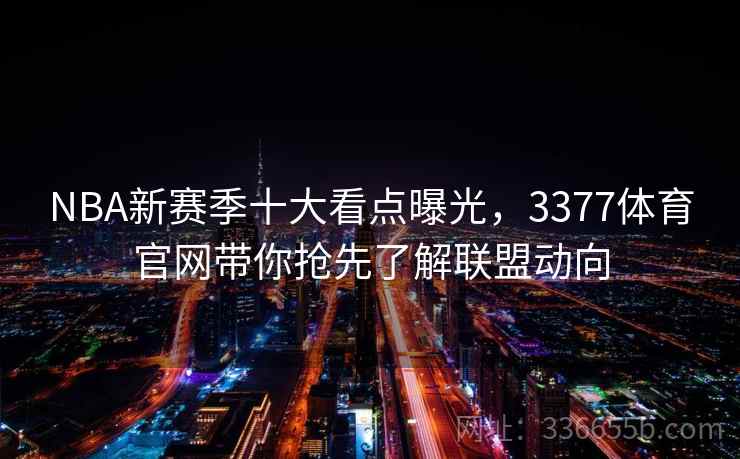 NBA新赛季十大看点曝光,3377体育官网带你抢先了解联盟动向 NBA新赛季十大看点曝光,3377体育官网带你抢先了解联盟动向