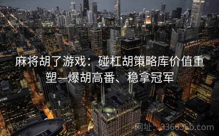 麻将胡了游戏：碰杠胡策略库价值重塑—爆胡高番、稳拿冠军