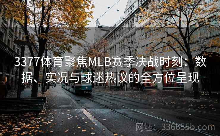 3377体育聚焦MLB赛季决战时刻：数据、实况与球迷热议的全方位呈现
