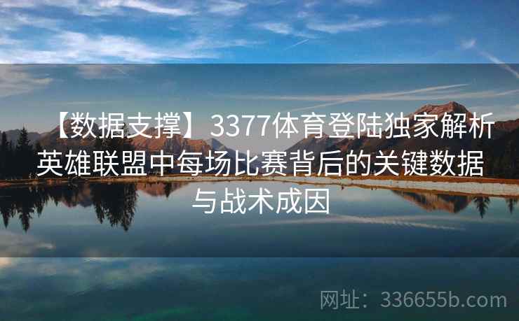 【数据支撑】3377体育登陆独家解析英雄联盟中每场比赛背后的关键数据与战术成因 【数据支撑】3377体育登陆独家解析英雄联盟中每场比赛背后的关键数据与战术成因