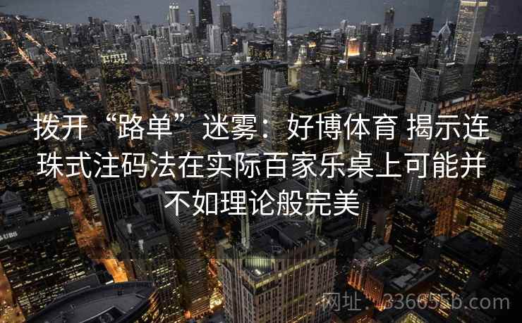 拨开“路单”迷雾：好博体育 揭示连珠式注码法在实际百家乐桌上可能并不如理论般完美