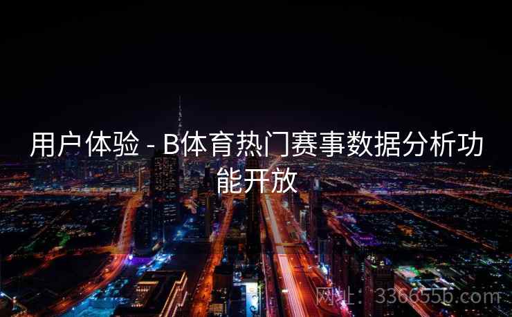 用户体验 - B体育热门赛事数据分析功能开放