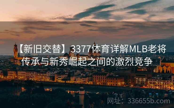 【新旧交替】3377体育详解MLB老将传承与新秀崛起之间的激烈竞争 【新旧交替】3377体育详解MLB老将传承与新秀崛起之间的激烈竞争