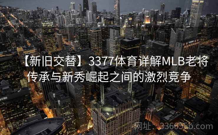 【新旧交替】3377体育详解MLB老将传承与新秀崛起之间的激烈竞争