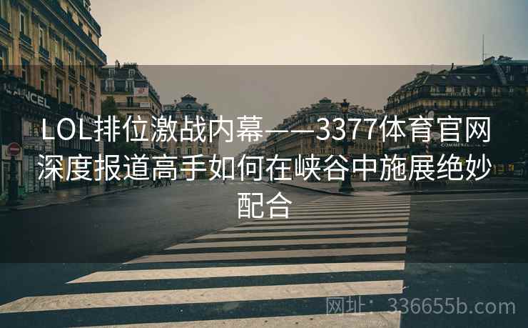 LOL排位激战内幕——3377体育官网深度报道高手如何在峡谷中施展绝妙配合