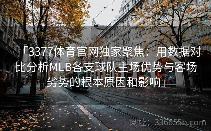 「3377体育官网独家聚焦:用数据对比分析MLB各支球队主场优势与客场劣势的根本原因和影响」 「3377体育官网独家聚焦:用数据对比分析MLB各支球队主场优势与客场劣势的根本原因和影响」