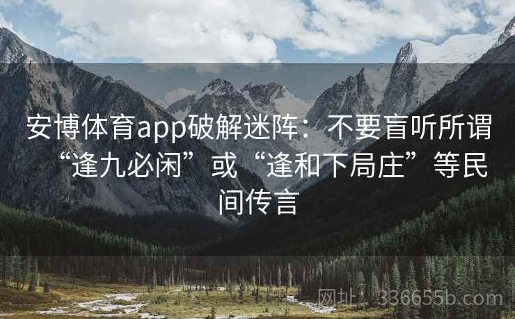 安博体育app破解迷阵：不要盲听所谓“逢九必闲”或“逢和下局庄”等民间传言