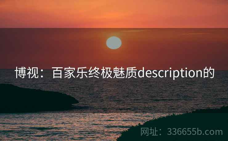 博视：百家乐终极魅质description的