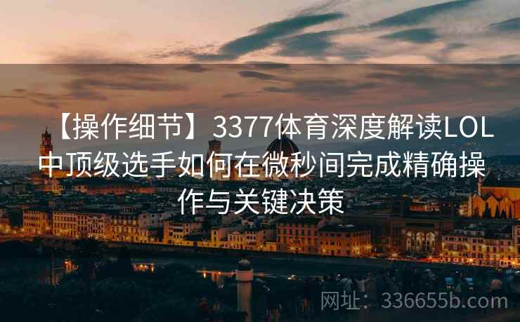 【操作细节】3377体育深度解读LOL中顶级选手如何在微秒间完成精确操作与关键决策 【操作细节】3377体育深度解读LOL中顶级选手如何在微秒间完成精确操作与关键决策