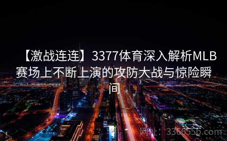 【激战连连】3377体育深入解析MLB赛场上不断上演的攻防大战与惊险瞬间 【激战连连】3377体育深入解析MLB赛场上不断上演的攻防大战与惊险瞬间