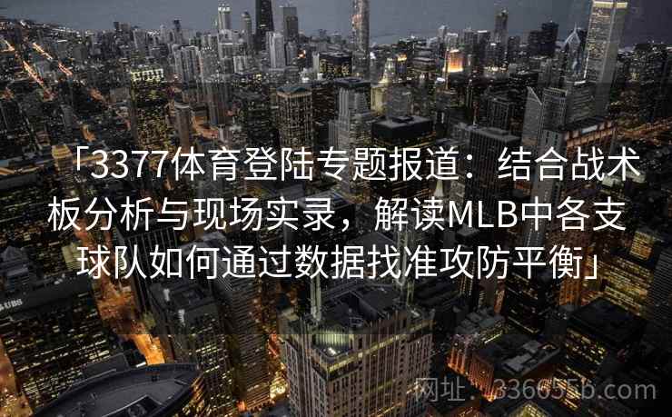 「3377体育登陆专题报道：结合战术板分析与现场实录，解读MLB中各支球队如何通过数据找准攻防平衡」