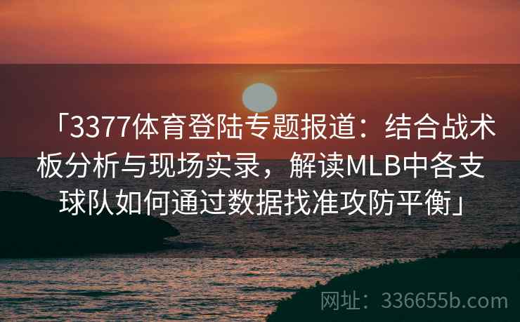 「3377体育登陆专题报道:结合战术板分析与现场实录,解读MLB中各支球队如何通过数据找准攻防平衡」 「3377体育登陆专题报道:结合战术板分析与现场实录,解读MLB中各支球队如何通过数据找准攻防平衡」