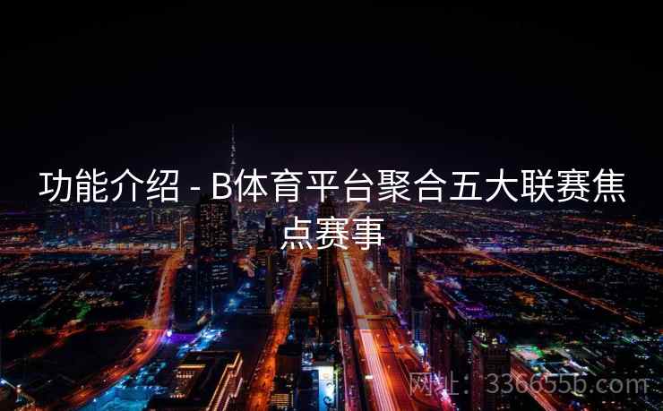 功能介绍 - B体育平台聚合五大联赛焦点赛事
