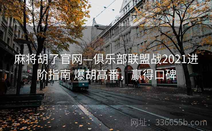 麻将胡了官网—俱乐部联盟战2021进阶指南 爆胡高番，赢得口碑