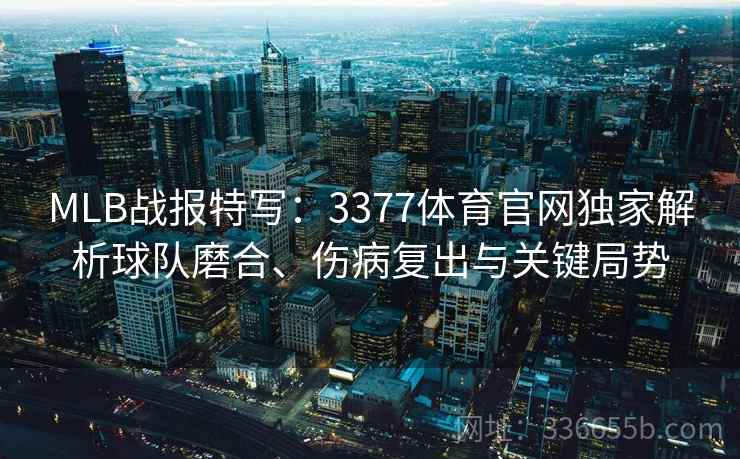 MLB战报特写：3377体育官网独家解析球队磨合、伤病复出与关键局势