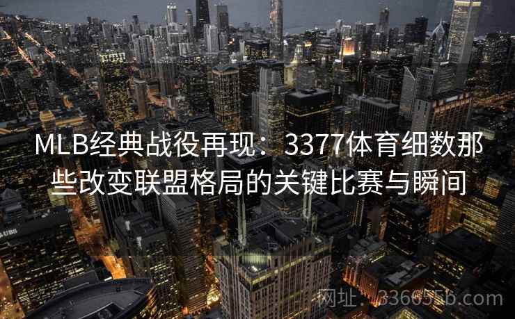 MLB经典战役再现：3377体育细数那些改变联盟格局的关键比赛与瞬间