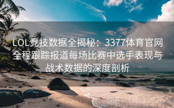 LOL竞技数据全揭秘：3377体育官网全程跟踪报道每场比赛中选手表现与战术数据的深度剖析