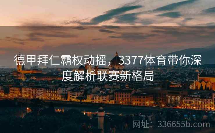 德甲拜仁霸权动摇，3377体育带你深度解析联赛新格局