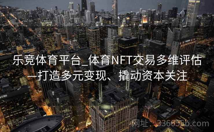 乐竞体育平台_体育NFT交易多维评估—打造多元变现、撬动资本关注