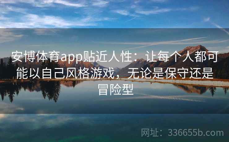 安博体育app贴近人性：让每个人都可能以自己风格游戏，无论是保守还是冒险型