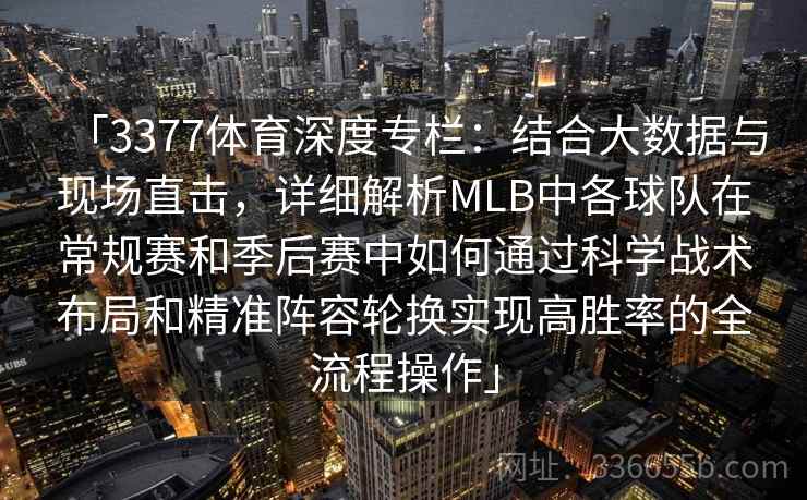 「3377体育深度专栏：结合大数据与现场直击，详细解析MLB中各球队在常规赛和季后赛中如何通过科学战术布局和精准阵容轮换实现高胜率的全流程操作」